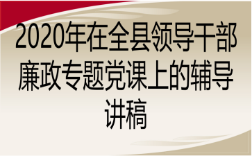 2020年在全縣領(lǐng)導干部廉政專題黨課上的輔導講稿