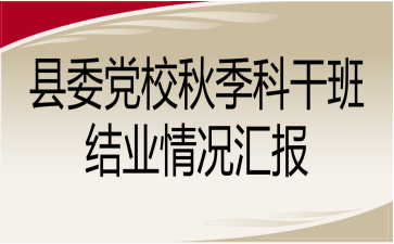 縣委黨校秋季科干班結業(yè)情況匯報