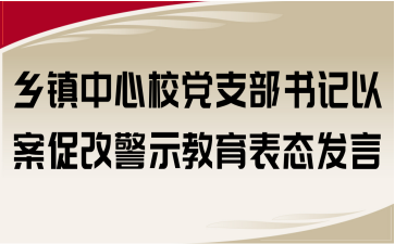 鄉(xiāng)鎮(zhèn)中心校黨支部書記以案促改警示教育表態(tài)發(fā)言
