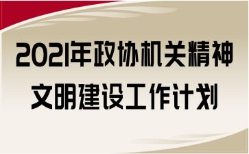 2021年政協機關精神文明建設工作計劃