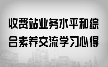 收費站業(yè)務(wù)水平和綜合素養(yǎng)交流學(xué)習(xí)心得