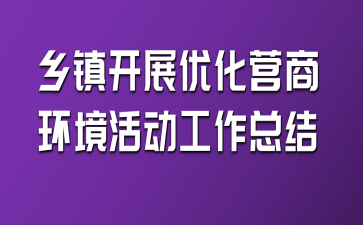 鄉(xiāng)鎮(zhèn)開展優(yōu)化營商環(huán)境活動工作總結
