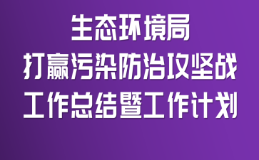 生態(tài)環(huán)境局打贏污染防治攻堅戰(zhàn)工作總結(jié)暨工作計劃