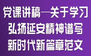 黨課講稿——關(guān)于學(xué)習(xí)弘揚延安精神譜寫新時代新篇章范文