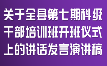 關(guān)于全縣第七期科級(jí)干部培訓(xùn)班開班儀式上的講話發(fā)言演講稿