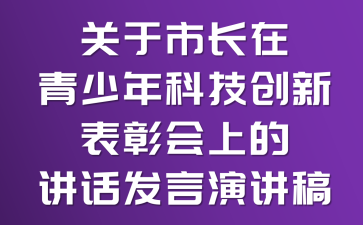 關于市長在青少年科技創(chuàng)新表彰會上的講話發(fā)言演講稿