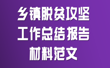 鄉(xiāng)鎮(zhèn)脫貧攻堅工作總結(jié)報告材料范文